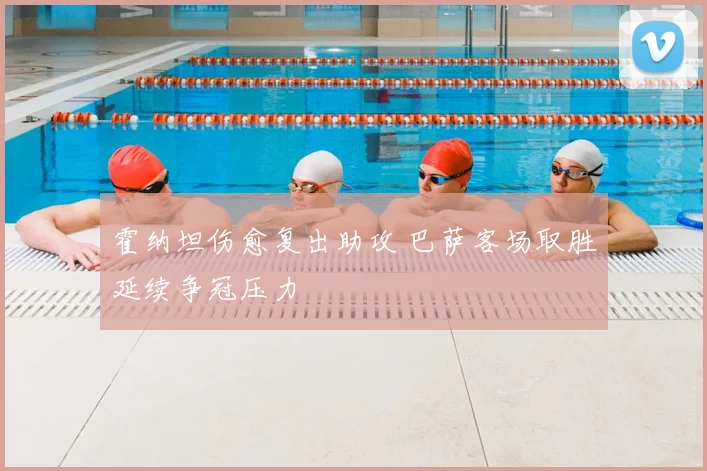 霍纳坦伤愈复出助攻 巴萨客场取胜延续争冠压力