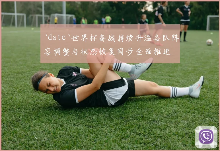 `date`世界杯备战持续升温各队阵容调整与状态恢复同步全面推进