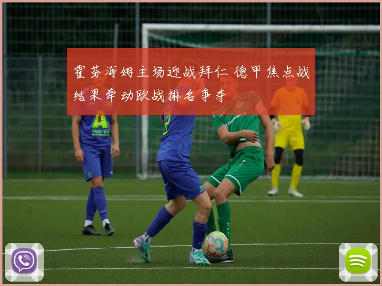 霍芬海姆主场迎战拜仁 德甲焦点战结果牵动欧战排名争夺