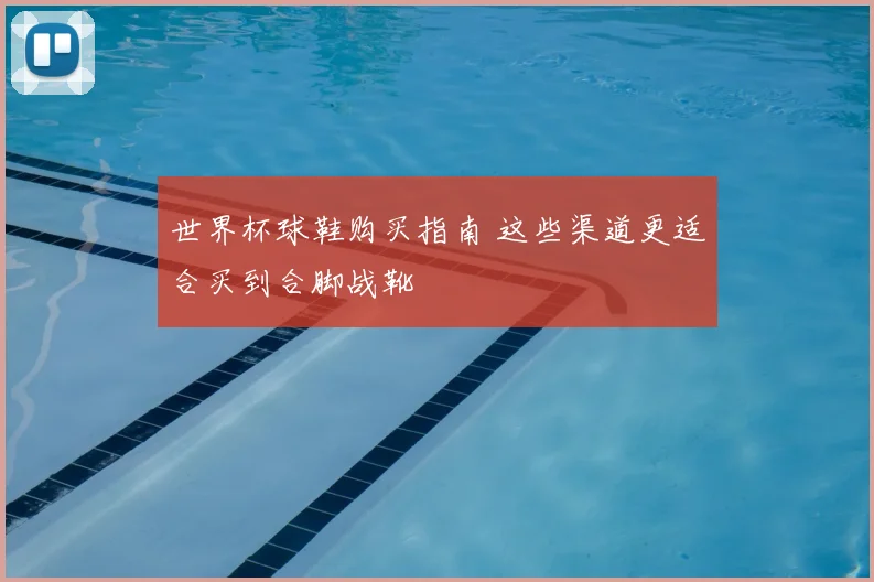 世界杯球鞋购买指南 这些渠道更适合买到合脚战靴