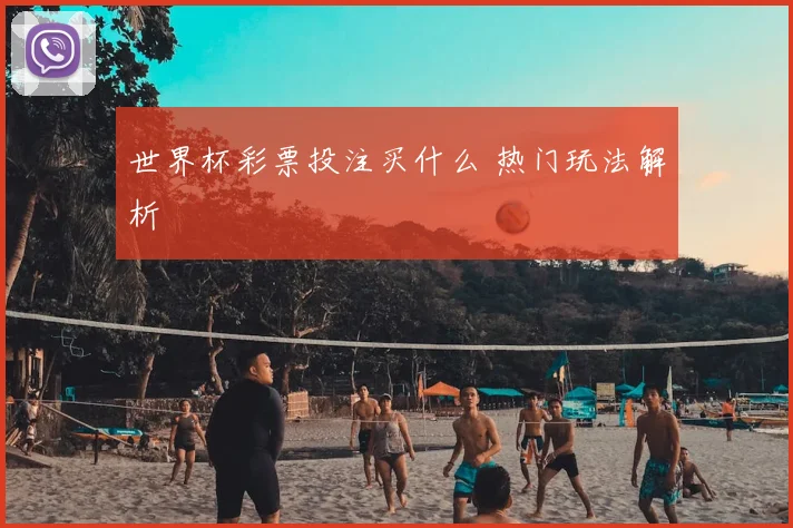 世界杯彩票投注买什么 热门玩法解析