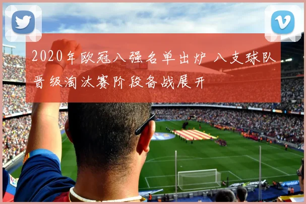 2020年欧冠八强名单出炉 八支球队晋级淘汰赛阶段备战展开