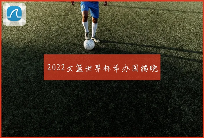 2022女篮世界杯举办国揭晓