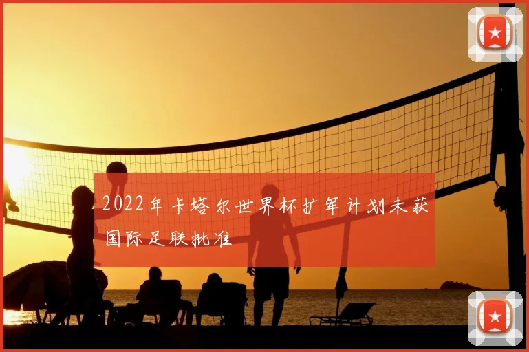 2022年卡塔尔世界杯扩军计划未获国际足联批准