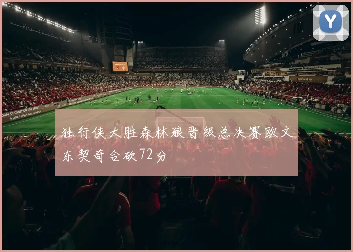 独行侠大胜森林狼晋级总决赛欧文东契奇合砍72分