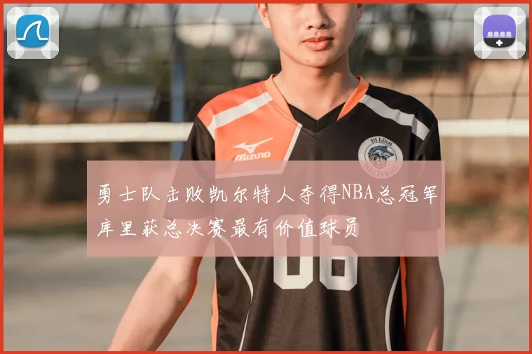 勇士队击败凯尔特人夺得NBA总冠军库里获总决赛最有价值球员