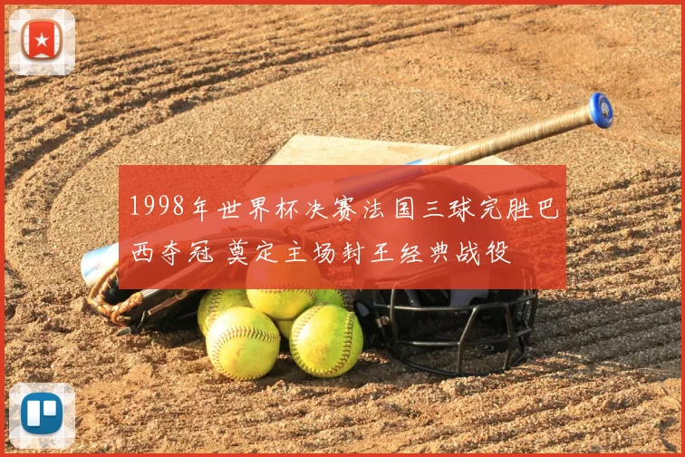 1998年世界杯决赛法国三球完胜巴西夺冠 奠定主场封王经典战役