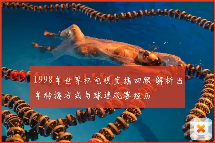 1998年世界杯电视直播回顾 解析当年转播方式与球迷观赛经历