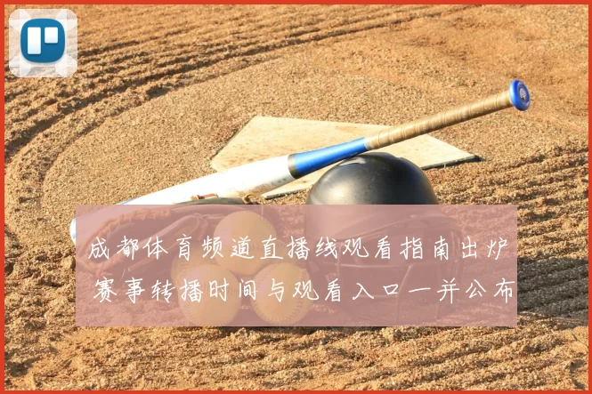 成都体育频道直播线观看指南出炉 赛事转播时间与观看入口一并公布