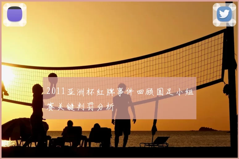 2011亚洲杯红牌事件回顾国足小组赛关键判罚分析