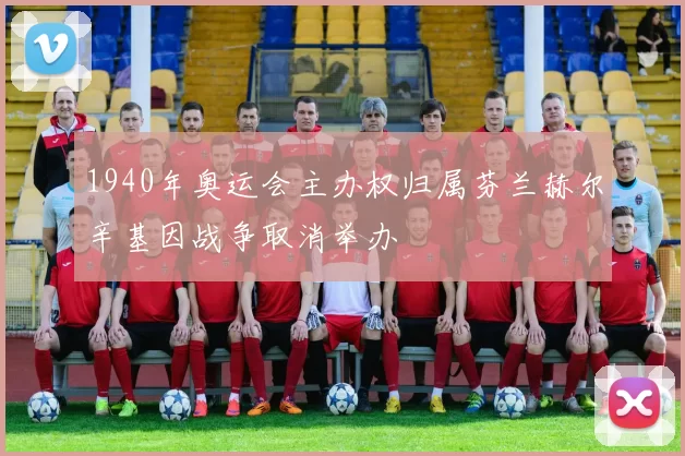 1940年奥运会主办权归属芬兰赫尔辛基因战争取消举办