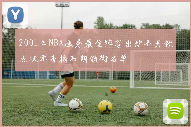 2001年NBA选秀最佳阵容出炉乔丹钦点状元夸梅布朗领衔名单