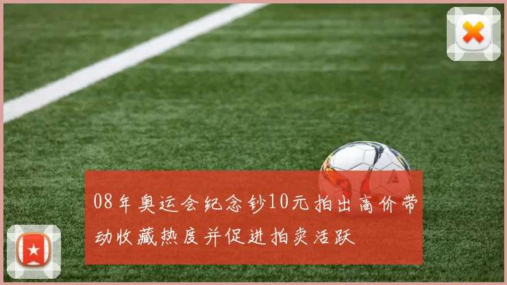 08年奥运会纪念钞10元拍出高价带动收藏热度并促进拍卖活跃
