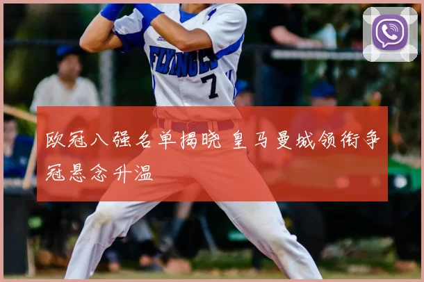 欧冠八强名单揭晓 皇马曼城领衔争冠悬念升温