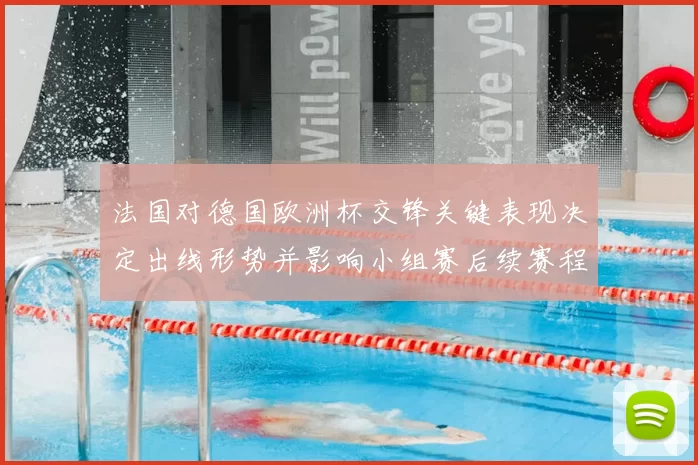 法国对德国欧洲杯交锋关键表现决定出线形势并影响小组赛后续赛程