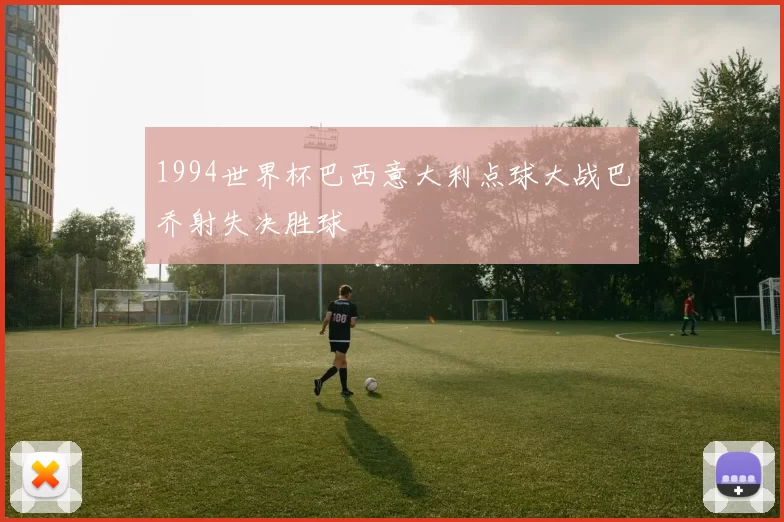 1994世界杯巴西意大利点球大战巴乔射失决胜球