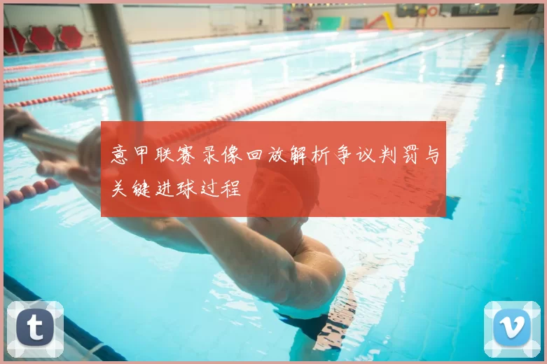 意甲联赛录像回放解析争议判罚与关键进球过程