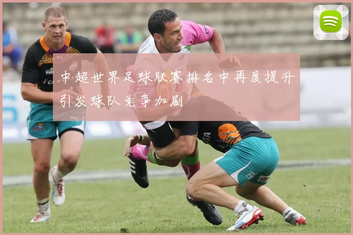 中超世界足球联赛排名中再度提升引发球队竞争加剧