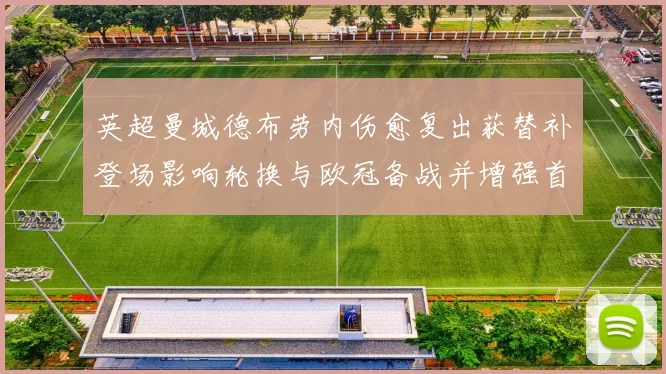 英超曼城德布劳内伤愈复出获替补登场影响轮换与欧冠备战并增强首发竞争
