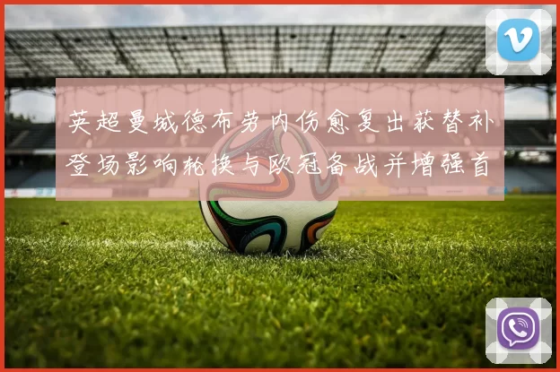 英超曼城德布劳内伤愈复出获替补登场影响轮换与欧冠备战并增强首发竞争