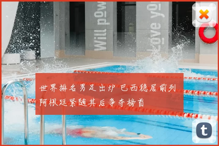 世界排名男足出炉 巴西稳居前列 阿根廷紧随其后争夺榜首