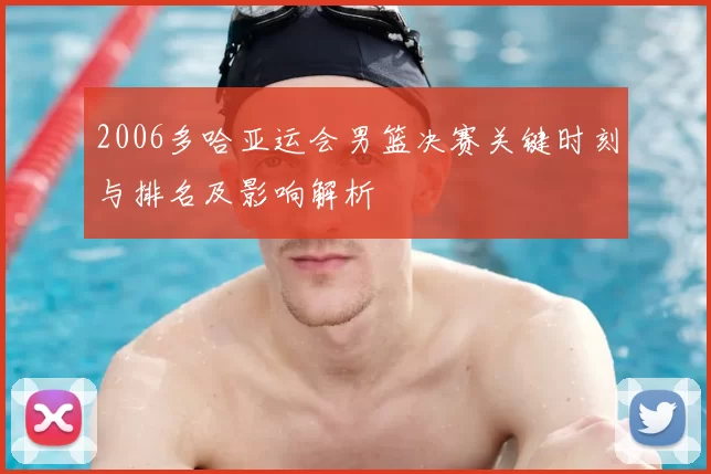 2006多哈亚运会男篮决赛关键时刻与排名及影响解析