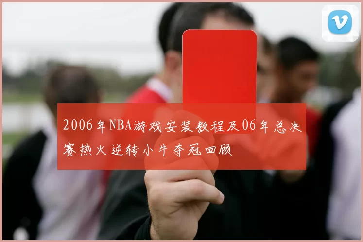 2006年NBA游戏安装教程及06年总决赛热火逆转小牛夺冠回顾