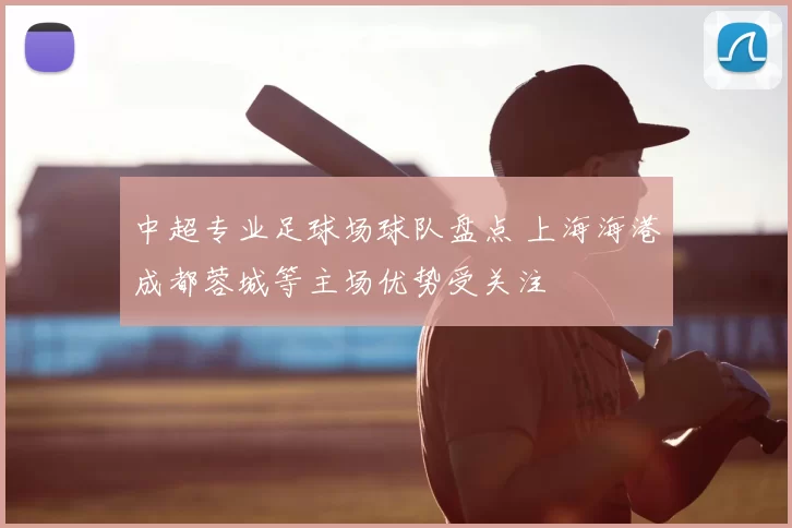 中超专业足球场球队盘点 上海海港成都蓉城等主场优势受关注