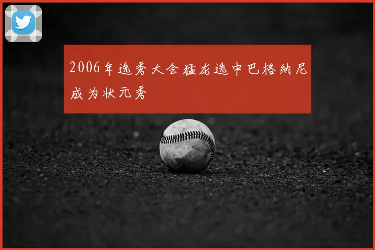 2006年选秀大会猛龙选中巴格纳尼成为状元秀