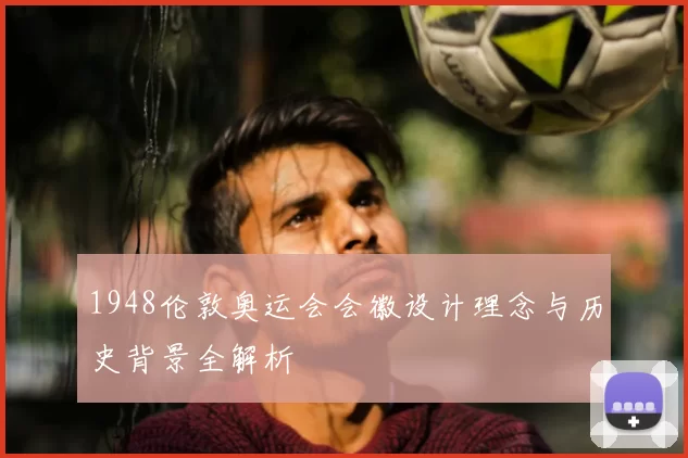 1948伦敦奥运会会徽设计理念与历史背景全解析