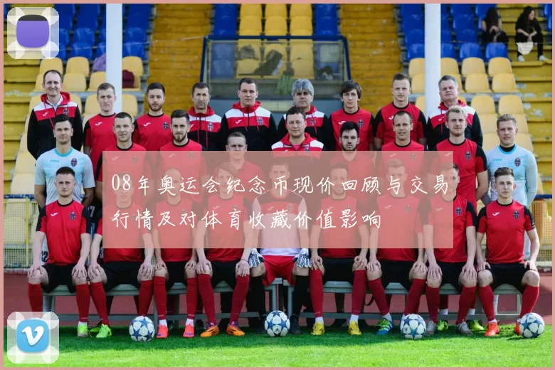 08年奥运会纪念币现价回顾与交易行情及对体育收藏价值影响