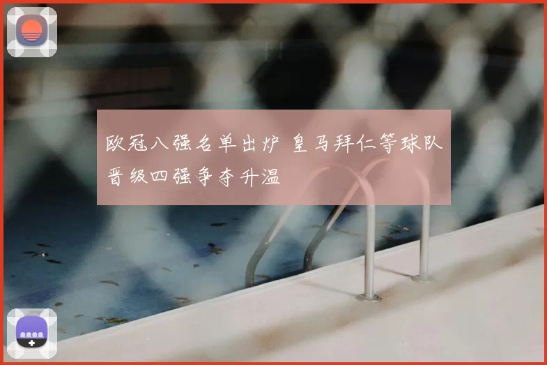 欧冠八强名单出炉 皇马拜仁等球队晋级四强争夺升温