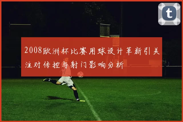 2008欧洲杯比赛用球设计革新引关注对传控与射门影响分析