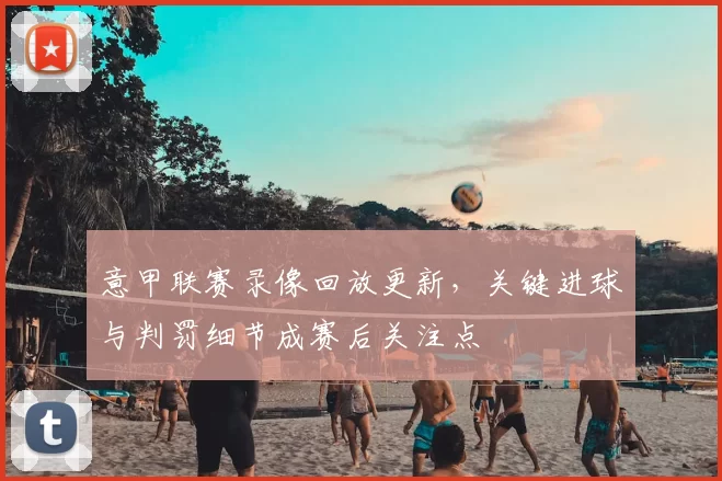 意甲联赛录像回放更新，关键进球与判罚细节成赛后关注点