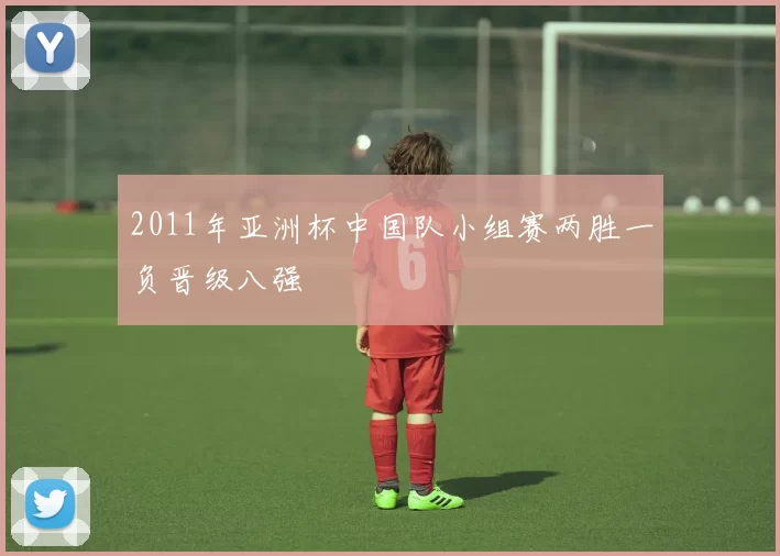 2011年亚洲杯中国队小组赛两胜一负晋级八强