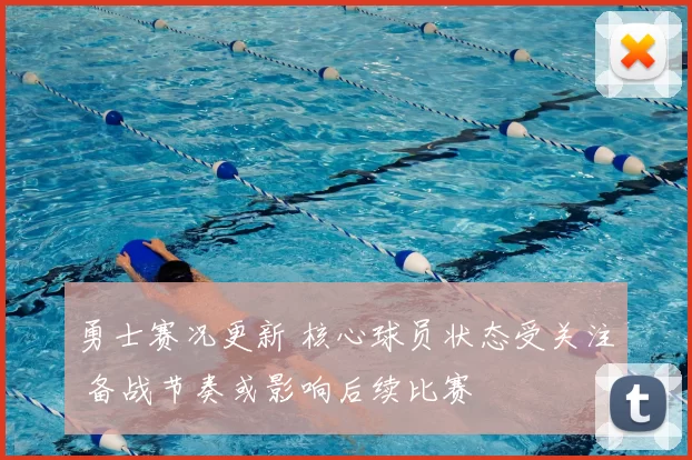 勇士赛况更新 核心球员状态受关注 备战节奏或影响后续比赛