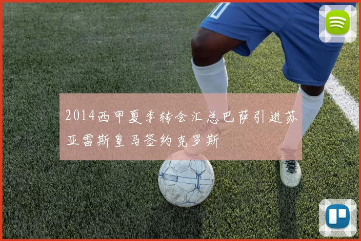 2014西甲夏季转会汇总巴萨引进苏亚雷斯皇马签约克罗斯