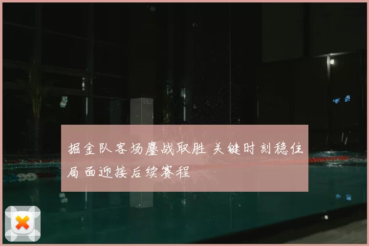 掘金队客场鏖战取胜 关键时刻稳住局面迎接后续赛程